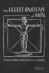 Title: The Occult Anatomy of Man: To Which Is Added a Treatise on Occult Masonry, Author: Manly P Hall