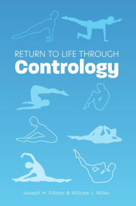 Title: Return to Life Through Contrology, Author: Joseph H. Pilates