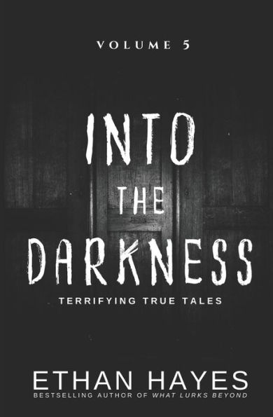 Into the Darkness: Terrifying True Tales: Volume 5