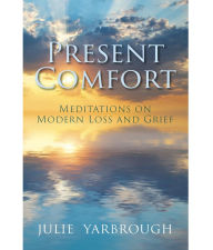 Title: Present Comfort: Meditations on Modern Loss and Grief, Author: Julie Yarbrough