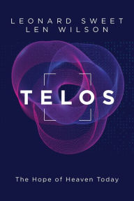 Title: Telos: The Hope of Heaven Today, Author: Leonard Sweet