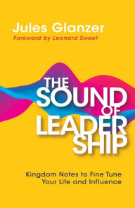 Title: The Sound of Leadership: Kingdom Notes to Fine Tune Your Life and Influence, Author: Jules Glanzer