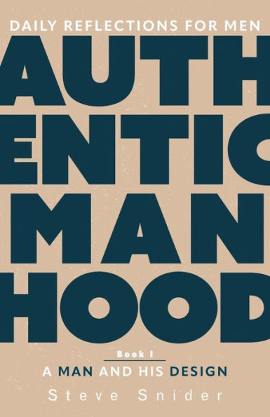 Authentic Manhood: Daily Reflections for Men. Book 1, A Man and His Design