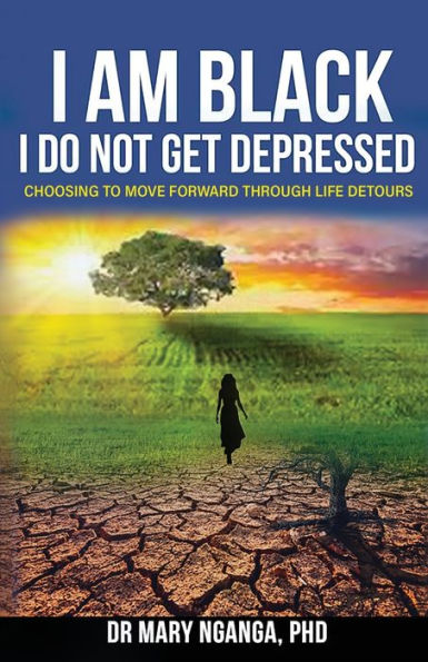 I Am Black - Do Not Get Depressed: Choosing to Move Forward Through Life's Detours