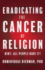 Eradicating the Cancer of Religion: Hint: All People Have It!