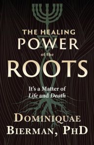 Title: The Healing Power of the Roots: It's a Matter of Life and Death, Author: Dominiquae Bierman