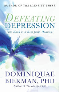 Title: Defeating Depression: This Book is a Kiss from Heaven!, Author: Dominiquae Bierman