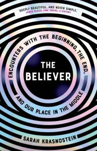 Title: The Believer: Encounters with the Beginning, the End, and our Place in the Middle, Author: Sarah Krasnostein