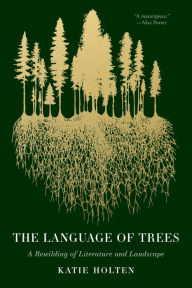 Title: The Language of Trees: A Rewilding of Literature and Landscape, Author: Katie Holten