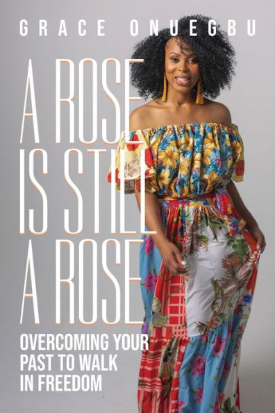 a Rose is Still Rose: Overcoming Your Past to Walk Freedom
