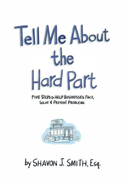 Tell Me About the Hard Part: Five Steps to Help Businesses Face, Solve & Prevent Problems