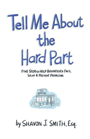 Tell Me About the Hard Part: Five Steps to Help Businesses Face, Solve & Prevent Problems