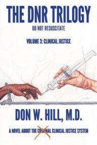 Ebook gratis download 2018 The DNR Trilogy: Volume 3: Clinical Justice iBook in English 9781953537195 by Don W. Hill M.D.