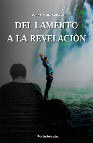 Title: Del lamento a la revelación: Un mensaje para la Iglesia en tiempos de crisis, Author: John Harold Caicedo