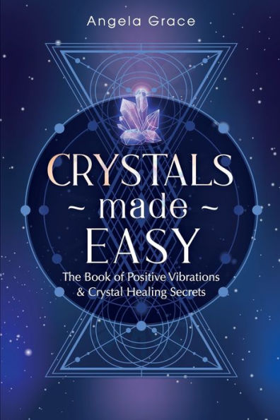 Crystals Made Easy: The Book Of Positive Vibrations & Crystal Healing Secrets