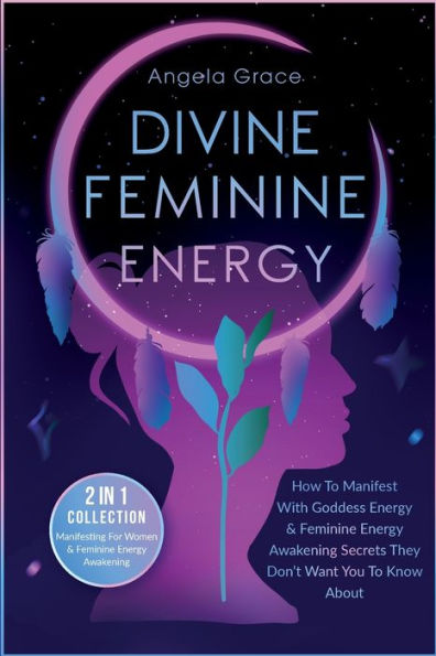 Divine Feminine Energy: How To Manifest With Goddess Energy, & Energy Awakening Secrets They Don't Want You Know About (Manifesting For Women 2 1 Collection)