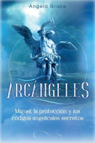 Title: Arcï¿½ngeles: Miguel, la protecciï¿½n y los cï¿½digos angelicales secretos, Author: Angela Grace