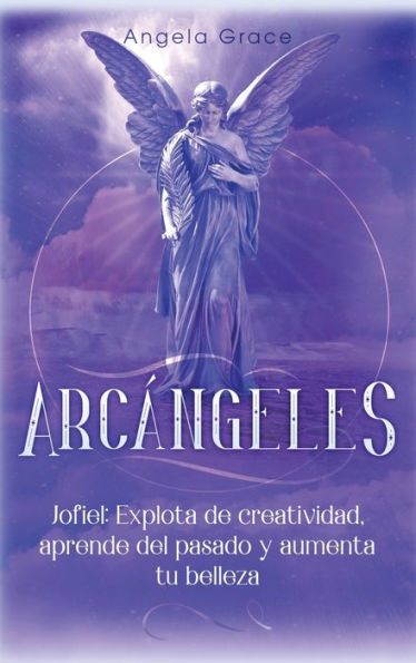 Arcï¿½ngeles: Jophiel, Explota de creatividad, aprende del pasado y aumenta tu belleza