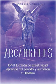 Title: Arcángeles: Jophiel, Explota de creatividad, aprende del pasado y aumenta tu belleza, Author: Angela Grace