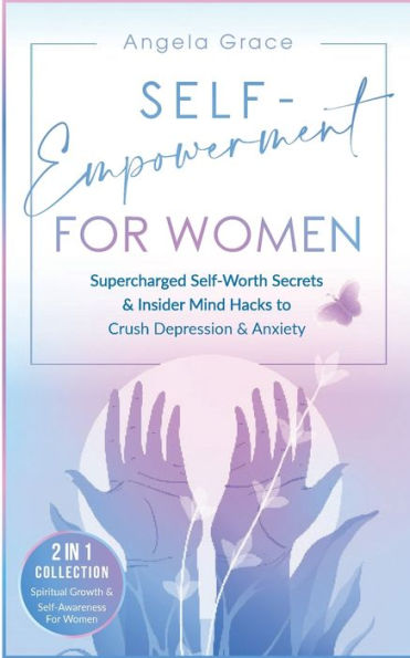 Self-Empowerment for Women: Supercharged Self-Worth Secrets & Insider Mind Hacks to Crush Depression & Anxiety (Spiritual Growth & Self-Awareness For Women 2 in 1 Collection)