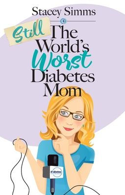 Still the World's Worst Diabetes Mom: More Real-Life Stories of Raising a Child with Type 1 Diabetes