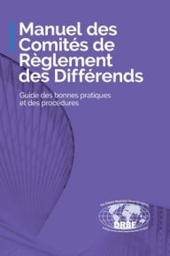 Title: Manuel des Comitï¿½s de Rï¿½glement des Diffï¿½rends: Guide des bonnes pratiques et des procï¿½dures, Author: Dispute Resolution Board Foundation