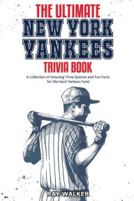 Title: The Ultimate New York Yankees Trivia Book: A Collection of Amazing Trivia Quizzes and Fun Facts for Die-Hard Yankees Fans!, Author: Ray Walker