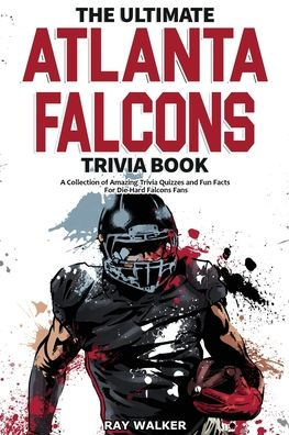 The Ultimate Atlanta Falcons Trivia Book: A Collection of Amazing Trivia Quizzes and Fun Facts for Die-Hard Falcons Fans!
