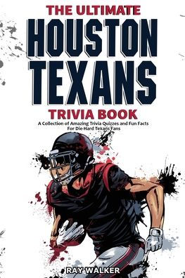 The Ultimate Houston Texans Trivia Book: A Collection of Amazing Trivia Quizzes and Fun Facts for Die-Hard Texans Fans!