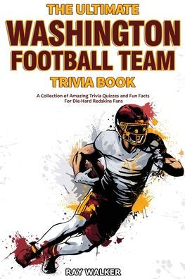 The Ultimate Washington Football Team Trivia Book: A Collection of Amazing Trivia Quizzes and Fun Facts for Die-Hard Redskins Fans!