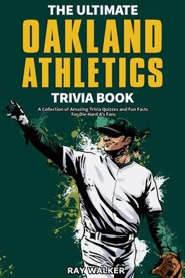 The Ultimate Oakland Athletics Trivia Book: A Collection of Amazing Trivia Quizzes and Fun Facts for Die-Hard A's Fans!