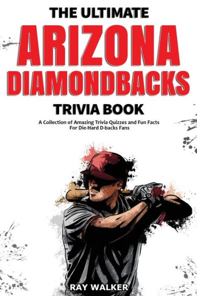 The Ultimate Arizona Diamondbacks Trivia Book: A Collection of Amazing Trivia Quizzes and Fun Facts for Die-Hard D-backs Fans!