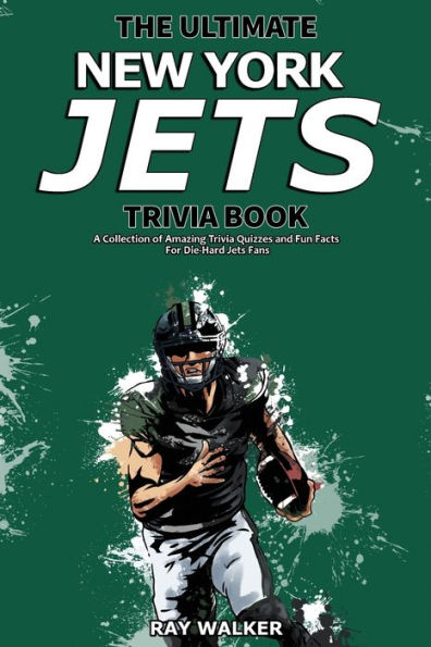 The Ultimate New York Jets Trivia Book: A Collection of Amazing Trivia Quizzes and Fun Facts for Die-Hard Jets Fans!