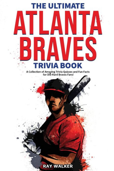 The Ultimate Atlanta Braves Trivia Book: A Collection of Amazing Trivia Quizzes and Fun Facts for Die-Hard Braves Fans!