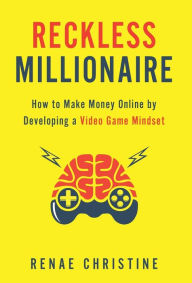 Title: Reckless Millionaire: How to Make Money Online by Developing a Video Game Mindset, Author: Renae Christine