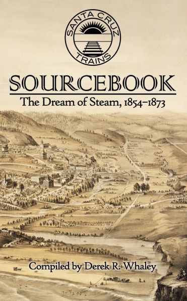 Santa Cruz Trains Sourcebook: The Dream of Steam, 1854-1873