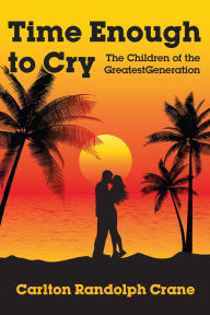 Title: Time Enough to Cry: The Children of the Greatest Generation, Author: Carlton Randolph Crane