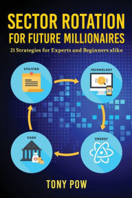 Title: Sector Rotation for Future Millionaires: 21 Strategies for Experts and Beginners alike, Author: Tony Pow