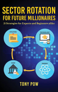 Title: Sector Rotation for Future Millionaires: 21 Strategies for Experts and Beginners alike, Author: Tony Pow