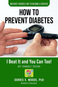 Title: How To Prevent Diabetes: I Beat It and You can Too!, Author: Dorris S. Woods  PhD