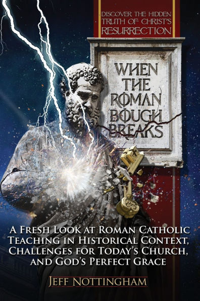 When the Roman Bough Breaks: A Fresh Look at Roman Catholic Teaching in Historical Context, Challenges for Today's Church, and God's Perfect Grace
