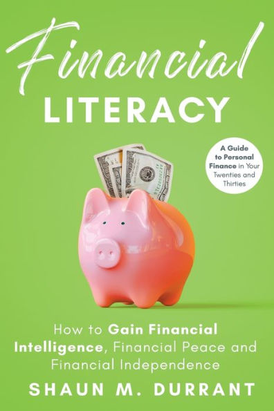 Financial Literacy: How to Gain Financial Intelligence, Financial Peace and Financial Independence:A Guide to Personal Finance in Your Twenties and Thirties