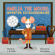 Title: Amelia the Mouse: Inventor Extraordinaire, Author: J. W. Kohler