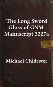 Title: The Long Sword Gloss of GNM Manuscript 3227a, Author: Michael Chidester