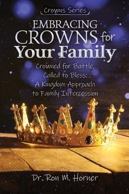 Embracing Crowns for Your Family: Crowned for Battle, Called to Bless: A Kingdom Approach to Family Intercession