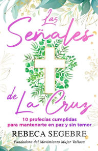 Title: Las señales de la cruz: 10 profecías cumplidas para mantenerte en paz y sin temor, Author: Rebeca Segebre