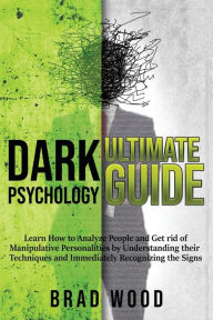 Title: Dark Psychology Ultimate Guide: Learn How to Analyze People and Get rid of Manipulative Personalities by Understanding their Techniques and Immediately Recognizing the Signs, Author: Brad Wood