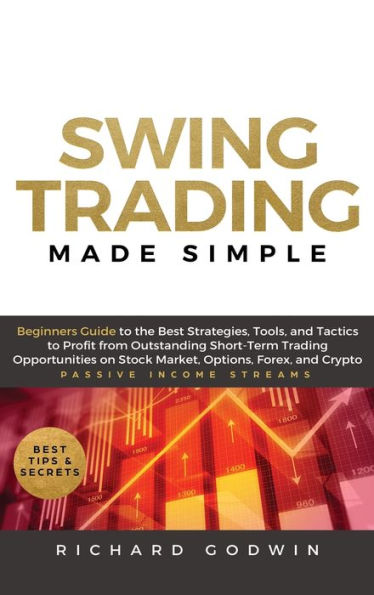 Swing Trading Made Simple: Beginners Guide to the Best Strategies, Tools and Tactics to Profit from Outstanding Short-Term Trading Opportunities on Stock Market, Options, Forex, and Crypto