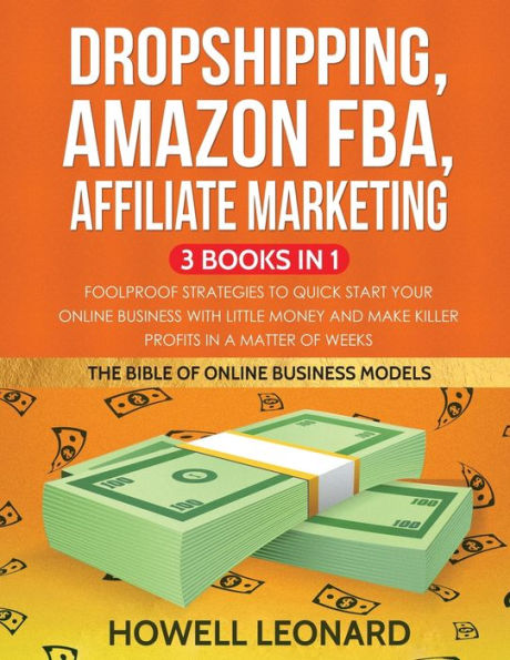 Dropshipping, Amazon FBA, Affiliate Marketing 3 Books in 1: Foolproof Strategies to Quick Start your Online Business with little money and make Killer Profits in a matter of Weeks