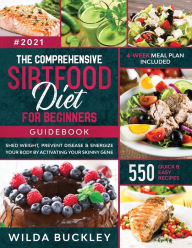 Title: The Comprehensive Sirtfood Diet Guidebook: Shed Weight, Burn Fat, Prevent Disease & Energize Your Body By Activating Your Skinny Gene 550 QUICK & EASY RECIPES + 4-Week Meal Plan, Author: Wilda Buckley